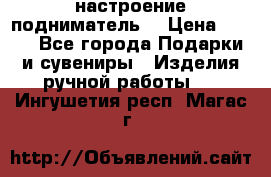 настроение подниматель) › Цена ­ 200 - Все города Подарки и сувениры » Изделия ручной работы   . Ингушетия респ.,Магас г.